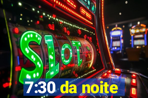 7:30 da noite